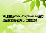 今日更新vivoS7t和vivos7e活力版的区别参数对比买哪款好