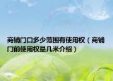 商铺门口多少范围有使用权（商铺门前使用权是几米介绍）
