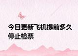 今日更新飞机提前多久停止检票