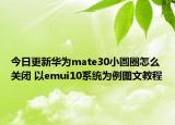 今日更新华为mate30小圆圈怎么关闭 以emui10系统为例图文教程