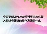 今日更新vivoX60系列手机怎么装入SIM卡正确的操作方法是什么