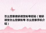 怎么登录青骄课堂帐号密码（青骄课堂怎么登录账号 怎么登录手机介绍）