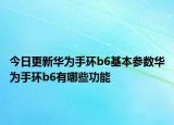 今日更新华为手环b6基本参数华为手环b6有哪些功能