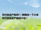 农村收房产税吗?（弱弱问一下大家农村房收房产税吗介绍）