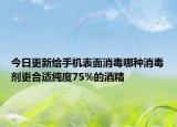 今日更新给手机表面消毒哪种消毒剂更合适纯度75%的酒精