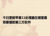 今日更新苹果11处理器在哪里看需要借助第三方软件