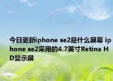 今日更新iphone se2是什么屏幕 iphone se2采用的4.7英寸Retina HD显示屏
