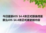 今日更新iOS 14.4准正式版值得更新么iOS 14.4准正式版更新内容