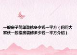 一般房子简单装修多少钱一平方（问问大家伙一般楼房装修多少钱一平方介绍）