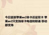 今日更新苹果se2单卡还是双卡 苹果se2只支持单卡电信和联通 移动都支持