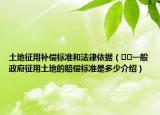 土地征用补偿标准和法律依据（﻿﻿一般政府征用土地的赔偿标准是多少介绍）