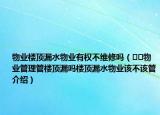 物业楼顶漏水物业有权不维修吗（﻿﻿物业管理管楼顶漏吗楼顶漏水物业该不该管介绍）