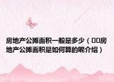 房地产公摊面积一般是多少（﻿﻿房地产公摊面积是如何算的呢介绍）
