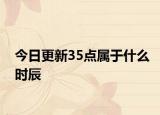 今日更新35点属于什么时辰
