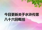 今日更新关于水浒传第八十六回概括