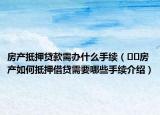 房产抵押贷款需办什么手续（﻿﻿房产如何抵押借贷需要哪些手续介绍）