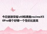 今日更新荣耀v40和真我realmeX50Pro哪个好哪一个性价比更高