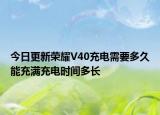 今日更新荣耀V40充电需要多久能充满充电时间多长