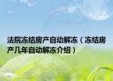 法院冻结房产自动解冻（冻结房产几年自动解冻介绍）