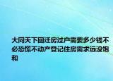 大同天下回迁房过户需要多少钱不必恐慌不动产登记住房需求远没饱和