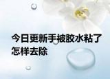 今日更新手被胶水粘了怎样去除