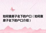 如何查房子名下的户口（如何查房子名下的户口介绍）