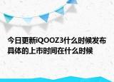 今日更新iQOOZ3什么时候发布具体的上市时间在什么时候