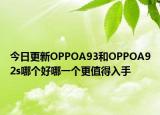 今日更新OPPOA93和OPPOA92s哪个好哪一个更值得入手