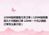 12306如何查前几年订单（12306如何查询几个月前的订单 12306一个月之前的订单怎么查介绍）