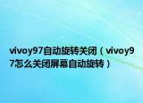 vivoy97自动旋转关闭（vivoy97怎么关闭屏幕自动旋转）