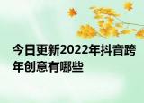 今日更新2022年抖音跨年创意有哪些