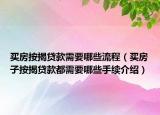 买房按揭贷款需要哪些流程（买房子按揭贷款都需要哪些手续介绍）