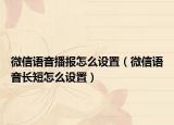微信语音播报怎么设置（微信语音长短怎么设置）