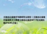 土地出让金地方与政府怎么划分（土地出让金地方留成多少三季度土地出让金达327.7亿元同比增273.6%介绍）