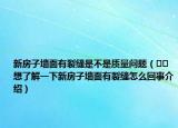 新房子墙面有裂缝是不是质量问题（﻿﻿想了解一下新房子墙面有裂缝怎么回事介绍）
