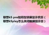 联想k5 pro如何在锁屏显示农历（联想k5play怎么关闭触屏提示音）