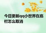 今日更新qq小世界在底栏怎么取消