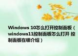 Windows 10怎么打开控制面板（windows11控制面板怎么打开 控制面板在哪介绍）