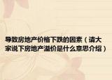 导致房地产价格下跌的因素（请大家说下房地产溢价是什么意思介绍）