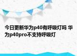 今日更新华为p40有呼吸灯吗 华为p40pro不支持呼吸灯