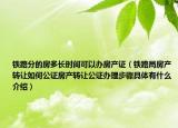 铁路分的房多长时间可以办房产证（铁路局房产转让如何公证房产转让公证办理步骤具体有什么介绍）