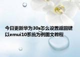今日更新华为30s怎么设置返回键 以emui10系统为例图文教程