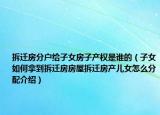 拆迁房分户给子女房子产权是谁的（子女如何拿到拆迁房房屋拆迁房产儿女怎么分配介绍）