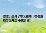 微信小店开了怎么直播（微信直播怎么开店 小店介绍）