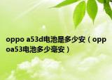 oppo a53d电池是多少安（oppoa53电池多少毫安）
