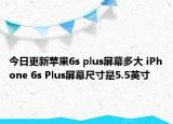 今日更新苹果6s plus屏幕多大 iPhone 6s Plus屏幕尺寸是5.5英寸