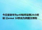 今日更新华为p40如何设置24小时制 以emui 10系统为例图文教程