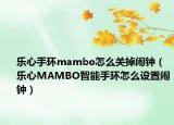 乐心手环mambo怎么关掉闹钟（乐心MAMBO智能手环怎么设置闹钟）