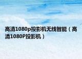 高清1080p投影机无线智能（高清1080P投影机）