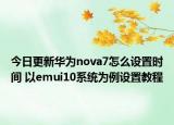 今日更新华为nova7怎么设置时间 以emui10系统为例设置教程